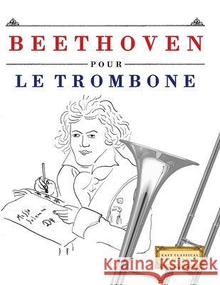Beethoven pour le Trombone: 10 pi?ces faciles pour le Trombone d?butant livre E. C. Masterworks 9781807560485 E. C. Masterworks