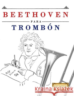 Beethoven para Tromb?n: 10 Piezas F?ciles para Tromb?n Libro para Principiantes E. C. Masterworks 9781807560652 E. C. Masterworks