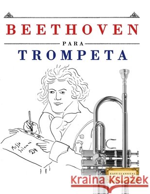 Beethoven para Trompeta: 10 Piezas F?ciles para Trompeta Libro para Principiantes E. C. Masterworks 9781807560669 E. C. Masterworks