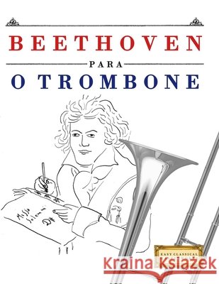 Beethoven para o Trombone: 10 pe?as f?ciles para o Trombone livro para principiantes E. C. Masterworks 9781807561024 E. C. Masterworks