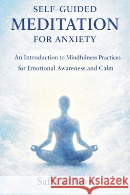 Self-guided Meditation for Anxiety: An Introduction to Mindfulness Practices for Emotional Awareness and Calm Saffira Dawn 9781807650339 Publishdrive