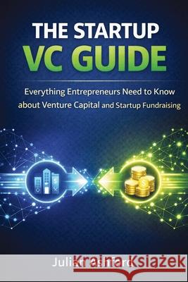 The Startup VC Guide: Everything Entrepreneurs Need to Know about Venture Capital and Startup Fundraising Julian Ashford 9781807650490 Publishdrive