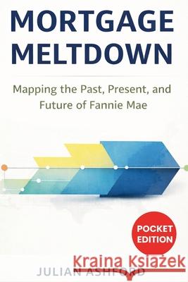 Mortgage Meltdown: Mapping the Past, Present, andFutureof FannieMae Julian Ashford 9781807650551 Publishdrive