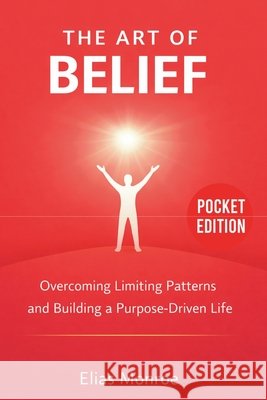 The Art of Belief: Overcoming Limiting Patterns and Building a Purpose-Driven Life Elias Monroe 9781807652494