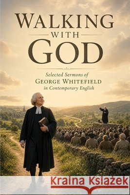 Walking With God - Selected Sermons of George Whitefield in Contemporary English George Whitefield Michael Lighthall 9781807660567 Cosmic Jive Publishing