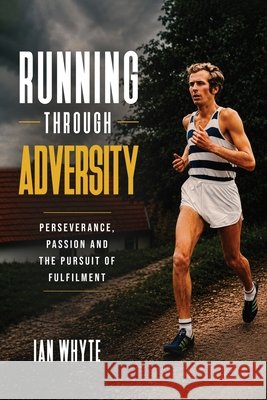 Running Through Adversity: Perseverance, Passion and the Pursuit of Fulfilment Ian Whyte 9781808405624 Panda Publishing Agency UK