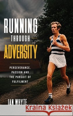 Running Through Adversity: Perseverance, Passion and the Pursuit of Fulfilment Ian Whyte 9781808405631 Panda Publishing Agency UK