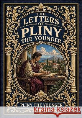 The Letters of Pliny the Younger (Golden Monarch Collector's Edition) (Case Laminate Hardcover with Jacket) Pliny the Younger 9781834125381 Golden Monarch
