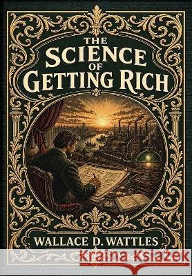 The Science of Getting Rich (Golden Monarch Collector's Edition) (Case Laminate Hardcover with Jacket): Attract Financial Success through Thought and Wattles, Wallace D. 9781834125428 Golden Monarch