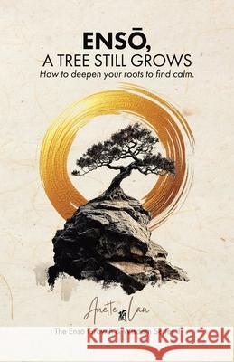 ENSŌ, A Tree Still Grows: How to deepen your roots to find calm. Anette Lan 9781834180625