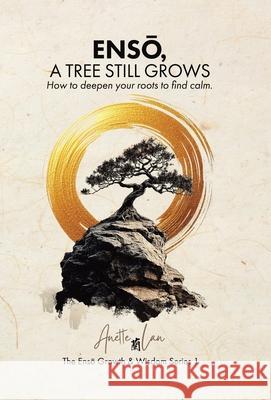 ENSŌ, A Tree Still Grows: How to deepen your roots to find calm. Anette Lan 9781834180632