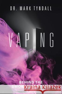 Vaping: Behind the Smoke and Fears Mark Tyndall 9781834182001 Tellwell Talent