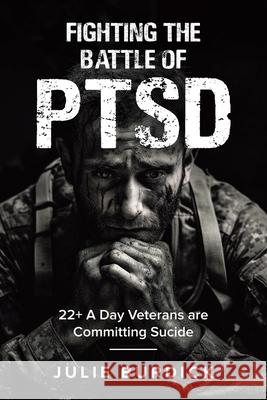 Fighting the Battle of PTSD: 22+ A Day Veterans are Committing Sucide Julie Burdick 9781834182100 Tellwell Talent