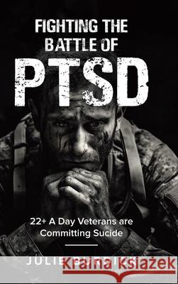 Fighting the Battle of PTSD: 22+ A Day Veterans are Committing Sucide Julie Burdick 9781834182117 Tellwell Talent