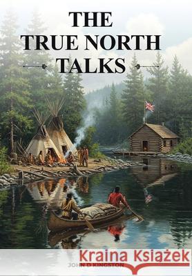 The True North Talks John D. Kingston 9781834182742