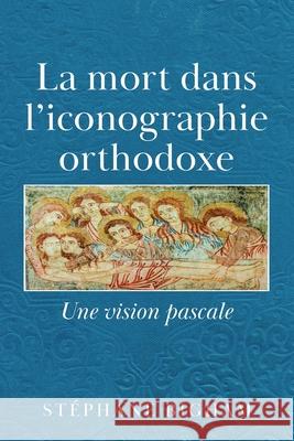 La mort dans l'iconographie orthodoxe: Une vision pascale St?phane Bigham 9781834182896 Tellwell Talent