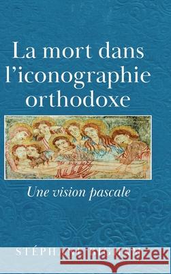 La mort dans l'iconographie orthodoxe: Une vision pascale St?phane Bigham 9781834182902 Tellwell Talent