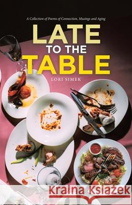 Late to the Table: A Collection of Poems of Connection, Musings and Aging Lori Simek 9781834183749
