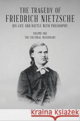 The Tragedy of Friedrich Nietzsche His Life and Battle With Philosophy: Volume One The Cultural Missionary Ted Sadler 9781834184388 Tellwell Talent