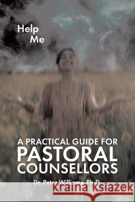 A Practical Guide for Pastoral Counsellors Peter Williams 9781834184494
