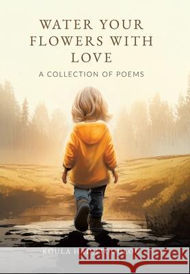 Water Your Flowers With Love: A Collection of Poems Koula Hadjitooulou 9781834185538 Tellwell Talent