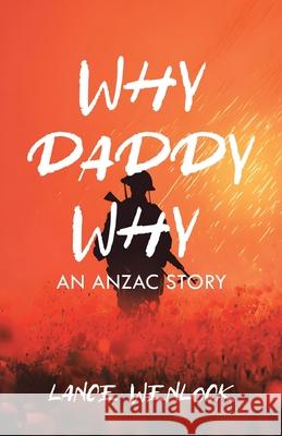 Why Daddy Why: An ANZAC Story Lance Wenlock 9781834186023 Tellwell Talent