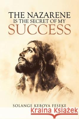 The Nazarene is the Secret of My Success Solange Keboya Feseke 9781834186153 Tellwell Talent