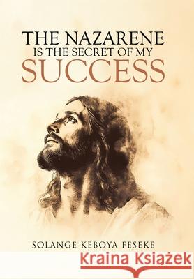 The Nazarene is the Secret of My Success Solange Keboya Feseke 9781834186160 Tellwell Talent