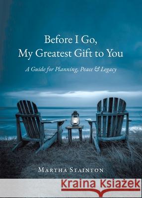Before I Go, My Greatest Gift to You: A Guide for Planning, Peace & Legacy Martha Stainton 9781834186214 Tellwell Talent