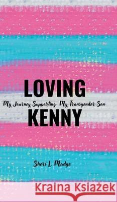 Loving Kenny: My Journey Supporting My Transgender Son Sheri L. Madge 9781834186269 Tellwell Talent