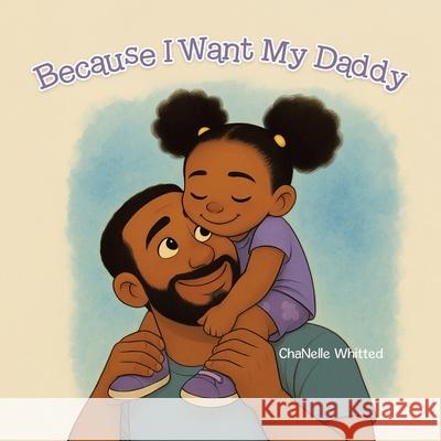 Because I Want My Daddy Chanelle Whitted 9781834188416 Tellwell Talent