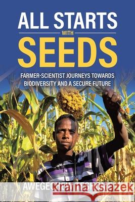 All Starts With Seeds: Farmer-scientist journeys towards biodiversity and a secure future Awegechew Teshome 9781834189239 Tellwell Talent
