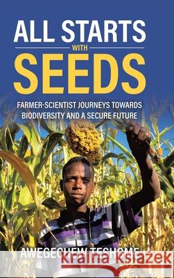 All Starts With Seeds: Farmer-scientist journeys towards biodiversity and a secure future Awegechew Teshome 9781834189246 Tellwell Talent