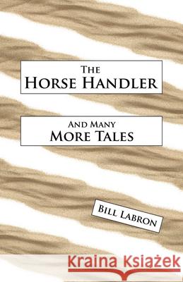 The Horse Handler: And Many More Tales Bill Labron 9781834189512 Tellwell Talent