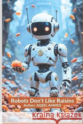 Robots Don't Like Raisins Aqeel Ahmed 9781834230214 978-1-83423-021-4