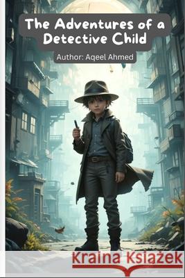 The Adventures of a Detective Child Aqeel Ahmed 9781834230887 978-1-83423-088-7