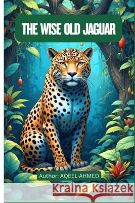 The Wise Old Jaguar Aqeel Ahmed 9781834231044 978-1-83423-104-4