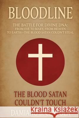 Bloodline: The Battle for Divine DNA-From Eve to Mary, From Heaven to Earth-The Blood Satan Couldn't Steal Damiano Centola 9781834300351