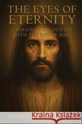 The Eyes of Eternity: A Personal Encounter with the Son of Man Damiano B. Centola 9781834301112