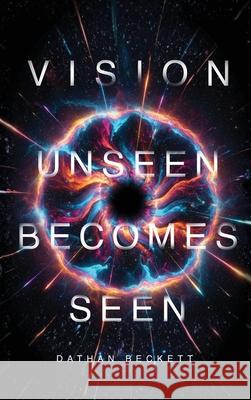 Vision: Unseen Becomes Seen Dathan Beckett 9781834301327