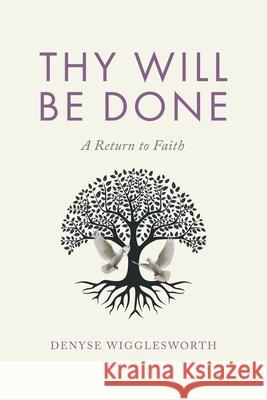 Thy Will Be Done: A Return to Faith Denyse Wigglesworth 9781834380629 Tellwell Talent