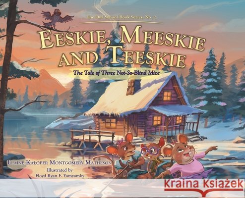 Eeskie, Meeskie and Teeskie: The Tale of Three Not-So-Blind Mice Matheson, Elaine Kaloper Montgomery, Yamyamin, Floyd Ryan F. 9781834382760
