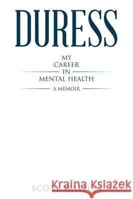 Duress: My Career in Mental Health Scott Watson 9781834387802