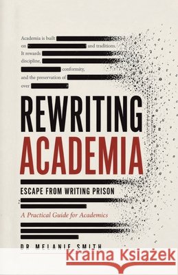 Rewriting Academia - Escape from Writing Prison: A Practical Guide for Academics Melanie Smith 9781834388205
