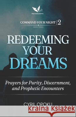 Redeeming Your Dreams: Prayers for Purity, Discernment, and Prophetic Encounters Opoku, Cyril 9781834590455