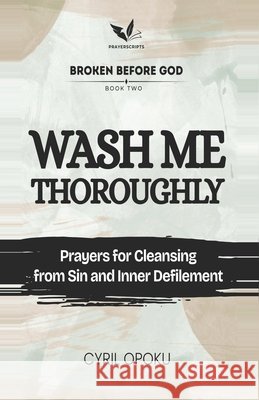 Wash Me Thoroughly: Prayers for Cleansing from Sin and Inner Defilement Opoku, Cyril 9781834590516
