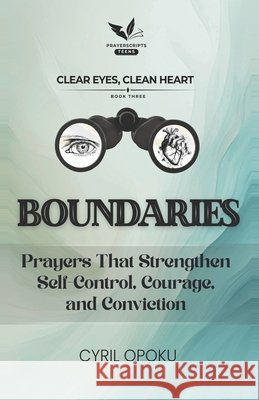 Boundaries: Prayers That Strengthen Self-Control, Courage, and Conviction Opoku, Cyril 9781834590677
