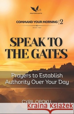 Speak to the Gates: Prayers to Establish Authority Over Your Day Opoku, Cyril 9781834590714