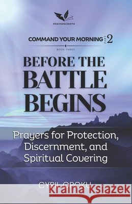 Before the Battle Begins: Prayers for Protection, Discernment, and Spiritual Covering Opoku, Cyril 9781834590721