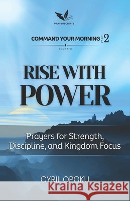 Rise With Power: Prayers for Strength, Discipline, and Kingdom Focus Opoku, Cyril 9781834590745